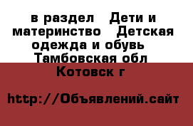  в раздел : Дети и материнство » Детская одежда и обувь . Тамбовская обл.,Котовск г.